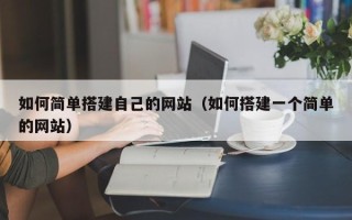 西宁如何简单搭建自己的网站（如何搭建一个简单的网站）