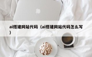 西宁ai搭建网站代码（ai搭建网站代码怎么写）