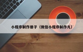 西宁小程序制作册子（微信小程序制作凡）