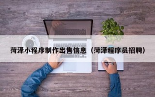 西宁菏泽小程序制作出售信息（菏泽程序员招聘）
