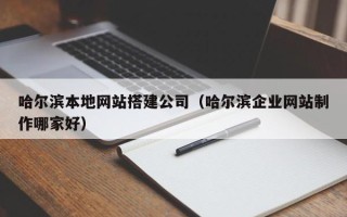 西宁哈尔滨本地网站搭建公司（哈尔滨企业网站制作哪家好）