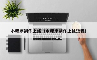 西宁小程序制作上线（小程序制作上线流程）