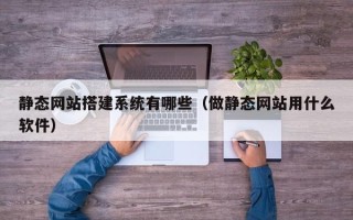 西宁静态网站搭建系统有哪些（做静态网站用什么软件）