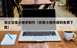 西宁宿迁百度小程序制作（百度小程序源码免费下载）