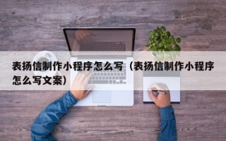 西宁表扬信制作小程序怎么写（表扬信制作小程序怎么写文案）