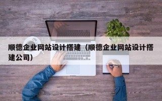 西宁顺德企业网站设计搭建（顺德企业网站设计搭建公司）