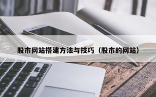 西宁股市网站搭建方法与技巧（股市的网站）