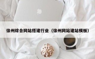 西宁徐州综合网站搭建行业（徐州网站建站模板）