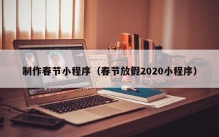 西宁制作春节小程序（春节放假2020小程序）