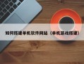 西宁如何搭建单机软件网站（单机游戏搭建）
