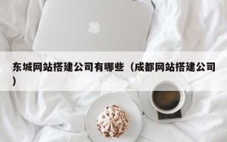 西宁东城网站搭建公司有哪些（成都网站搭建公司）