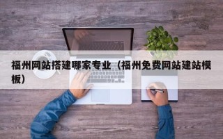 西宁福州网站搭建哪家专业（福州免费网站建站模板）