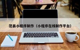 西宁范县小程序制作（小程序在线制作平台）