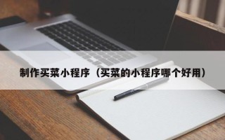 西宁制作买菜小程序（买菜的小程序哪个好用）