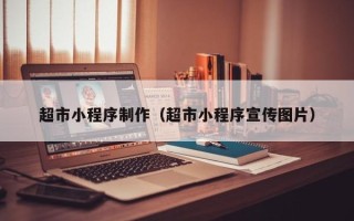 西宁超市小程序制作（超市小程序宣传图片）